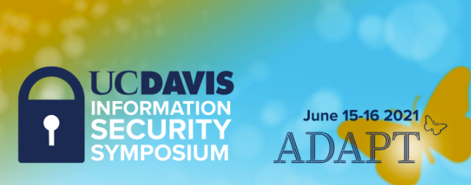 UC Davis Information Security Symposium, June 15-16, 2021, Adapt