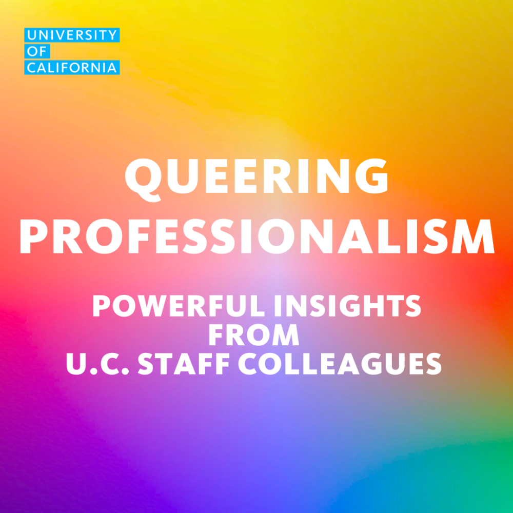 Queering Professionalism - powerful insights from U.C. Staff Colleagues