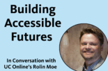 Building Accessible Futures - with a photo of UC Online's Rolin Moe