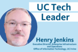 UC Tech Leader Henry Jenkins Executive Director, Enterprise Infrastructure and Operations for the Office of Information Technology at the University of California, Irvine with photo of Henry Jenkins
