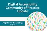 Digital Accessibility Community of Practice Update - Register for the Meeting Series with an image of colorful stick figures in a circle frame